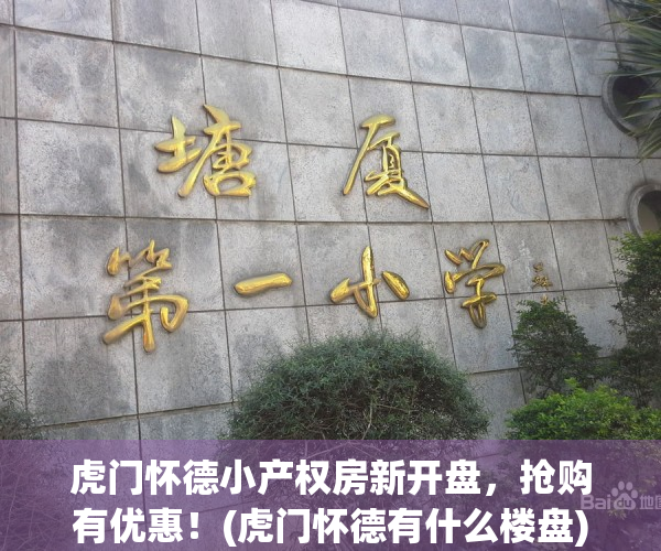 虎门怀德小产权房新开盘，抢购有优惠！(虎门怀德有什么楼盘)