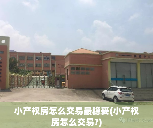 小产权房怎么交易最稳妥(小产权房怎么交易?)