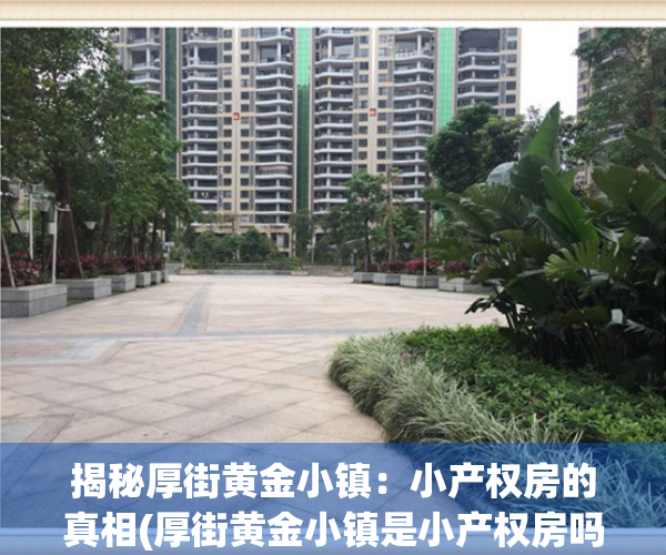 揭秘厚街黄金小镇：小产权房的真相(厚街黄金小镇是小产权房吗)