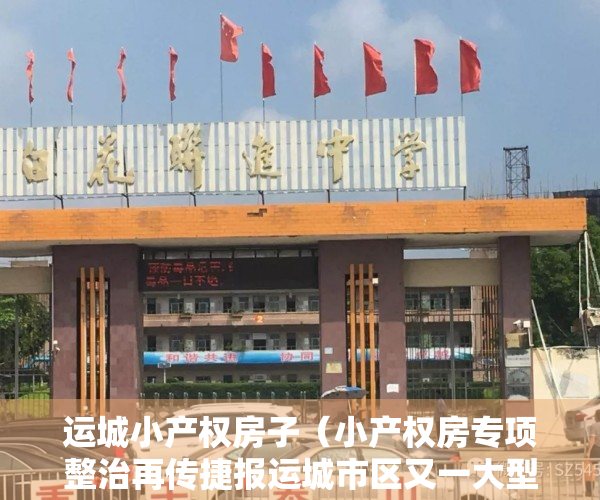 运城小产权房子（小产权房专项整治再传捷报运城市区又一大型违建小区被依法强拆）