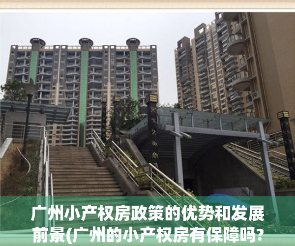 广州小产权房政策的优势和发展前景(广州的小产权房有保障吗?)