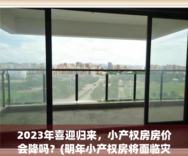 2023年喜迎归来，小产权房房价会降吗？(明年小产权房将面临灾难性拆毁)