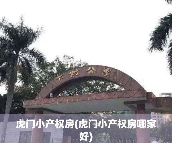 虎门小产权房(虎门小产权房哪家好)