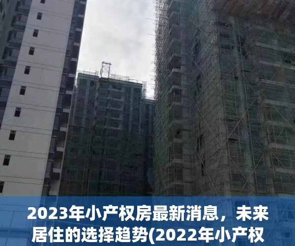 2023年小产权房最新消息，未来居住的选择趋势(2022年小产权房)