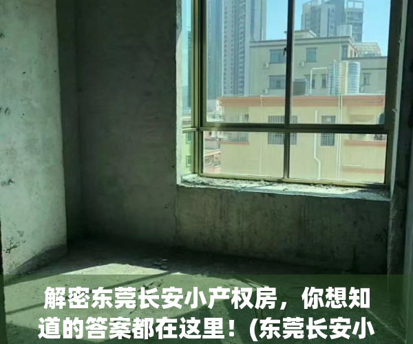 解密东莞长安小产权房，你想知道的答案都在这里！(东莞长安小产权会涨价吗)