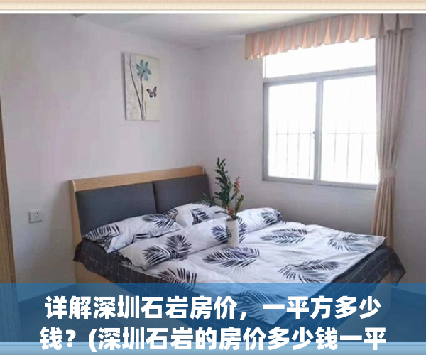 详解深圳石岩房价，一平方多少钱？(深圳石岩的房价多少钱一平方)