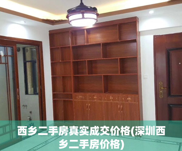 西乡二手房真实成交价格(深圳西乡二手房价格)