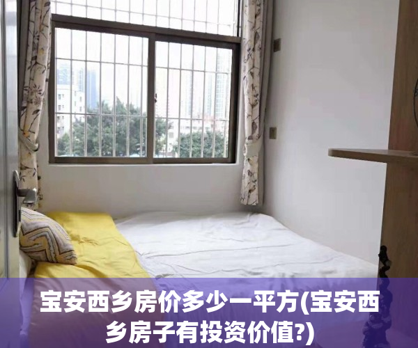 宝安西乡房价多少一平方(宝安西乡房子有投资价值?)