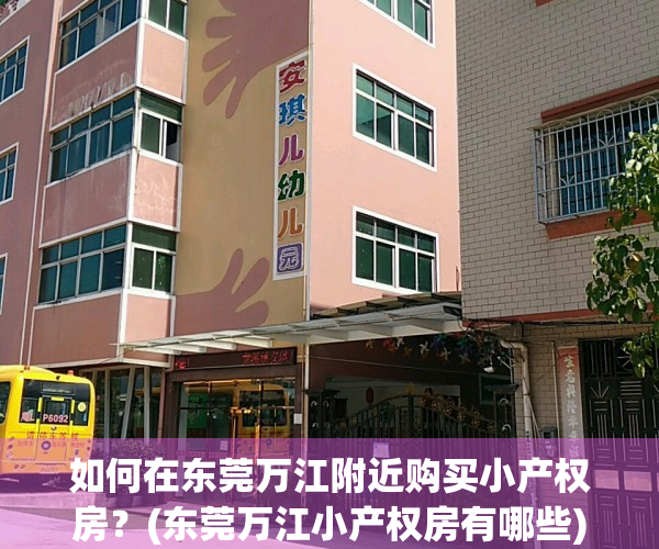 如何在东莞万江附近购买小产权房？(东莞万江小产权房有哪些)