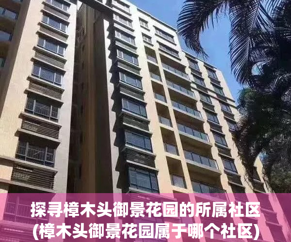 探寻樟木头御景花园的所属社区(樟木头御景花园属于哪个社区)