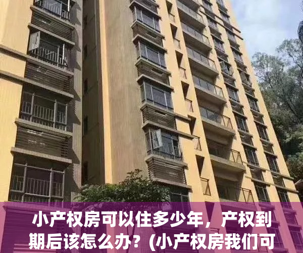 小产权房可以住多少年，产权到期后该怎么办？(小产权房我们可以住多少年?)