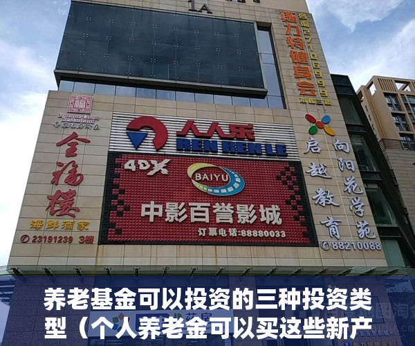 养老基金可以投资的三种投资类型（个人养老金可以买这些新产品了，我该怎么选？）