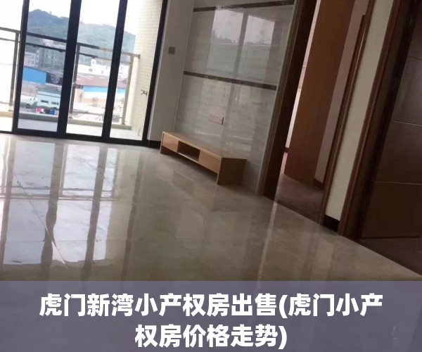 虎门新湾小产权房出售(虎门小产权房价格走势)