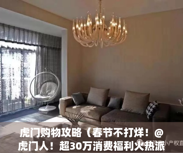 虎门购物攻略（春节不打烊！@虎门人！超30万消费福利火热派发中！）(东莞虎门购物攻略)