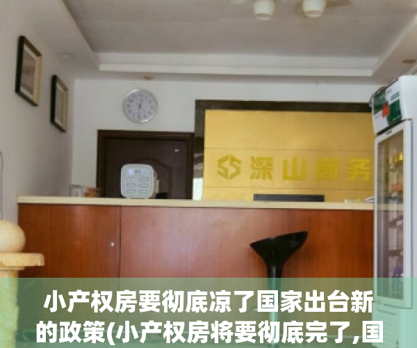 小产权房要彻底凉了国家出台新的政策(小产权房将要彻底完了,国家已经)