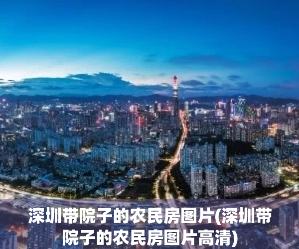 深圳带院子的农民房图片(深圳带院子的农民房图片高清)