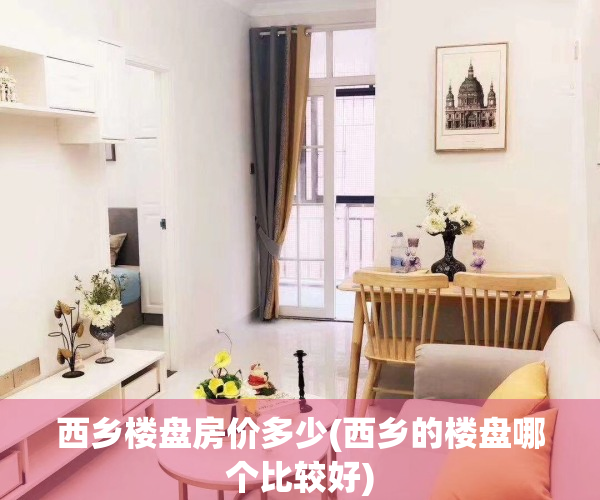 西乡楼盘房价多少(西乡的楼盘哪个比较好)