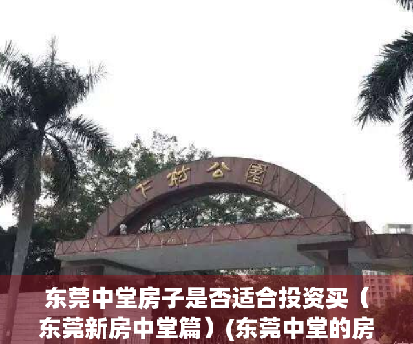 东莞中堂房子是否适合投资买（东莞新房中堂篇）(东莞中堂的房价为什么便宜)