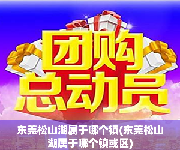 东莞松山湖属于哪个镇(东莞松山湖属于哪个镇或区)