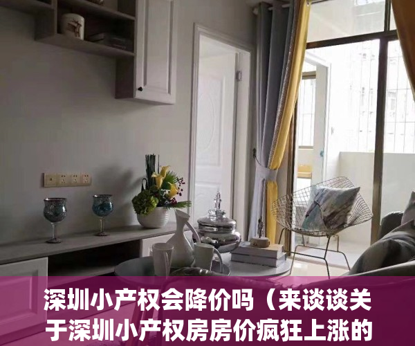 深圳小产权会降价吗（来谈谈关于深圳小产权房房价疯狂上涨的原因）(2021深圳小产权房会涨价吗)