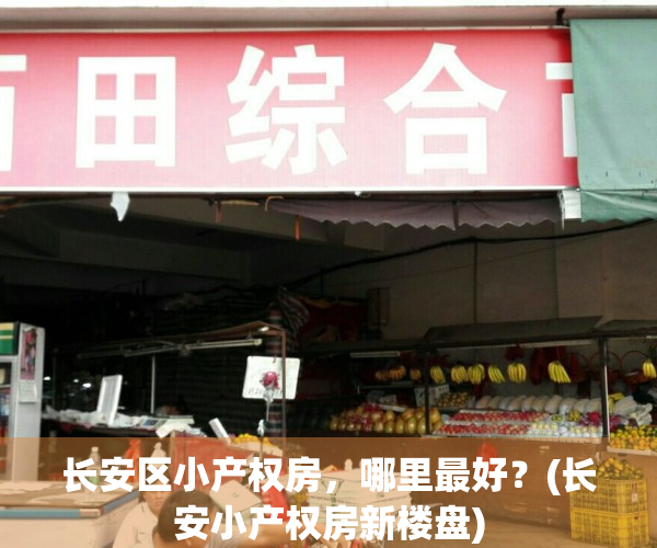 长安区小产权房，哪里最好？(长安小产权房新楼盘)