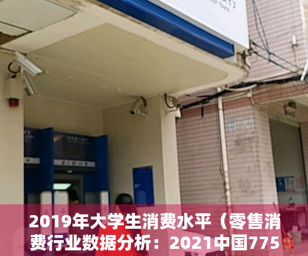 2019年大学生消费水平（零售消费行业数据分析：2021中国775%大学生次均在线购物时间不小于30分钟）