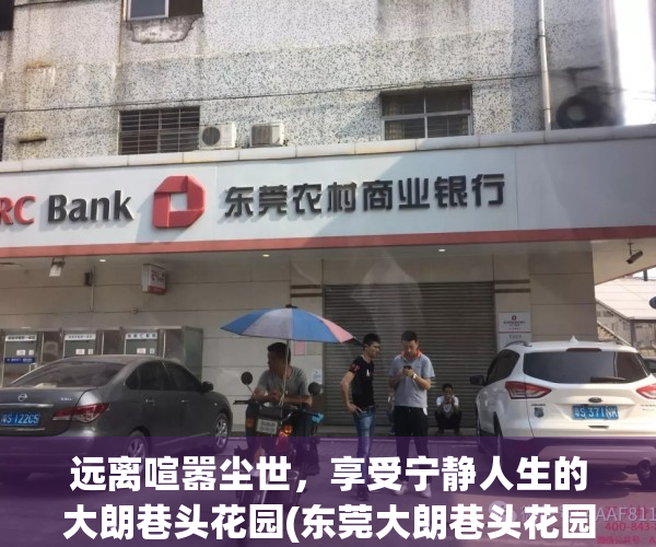 远离喧嚣尘世，享受宁静人生的大朗巷头花园(东莞大朗巷头花园二手房)