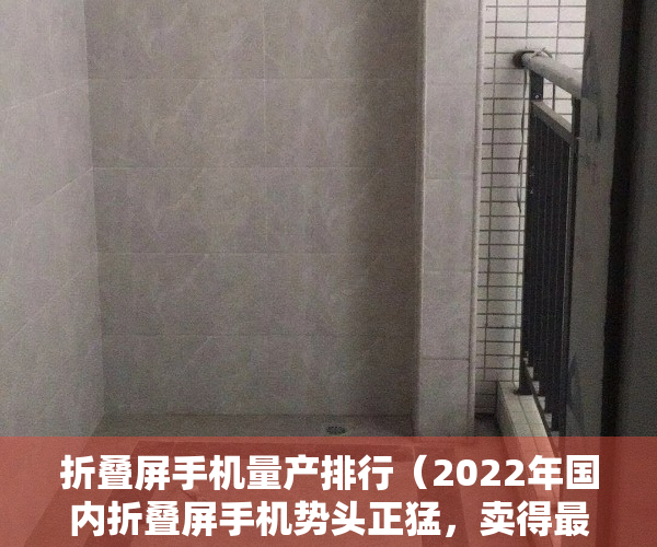 折叠屏手机量产排行（2022年国内折叠屏手机势头正猛，卖得最好的是哪家？前三名真的强）