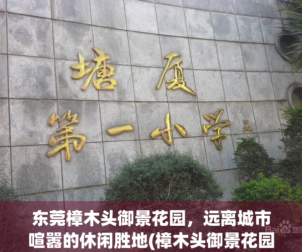 东莞樟木头御景花园，远离城市喧嚣的休闲胜地(樟木头御景花园是哪一年建的)