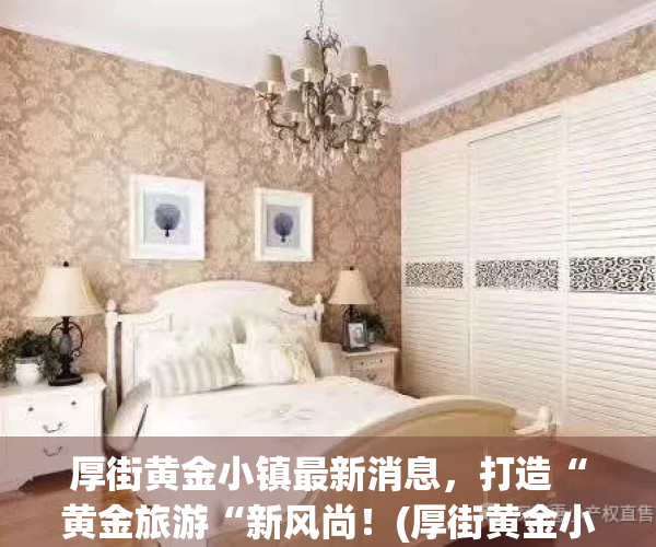 厚街黄金小镇最新消息，打造“黄金旅游“新风尚！(厚街黄金小镇可靠吗)