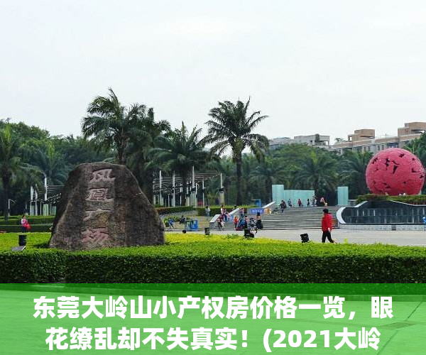 东莞大岭山小产权房价格一览，眼花缭乱却不失真实！(2021大岭山小产权房整治)