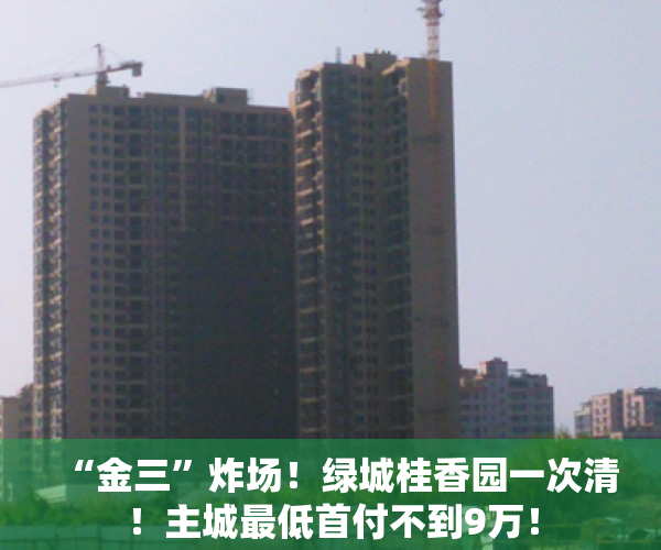 “金三”炸场！绿城桂香园一次清！主城最低首付不到9万！