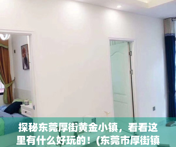 探秘东莞厚街黄金小镇，看看这里有什么好玩的！(东莞市厚街镇黄金小镇)