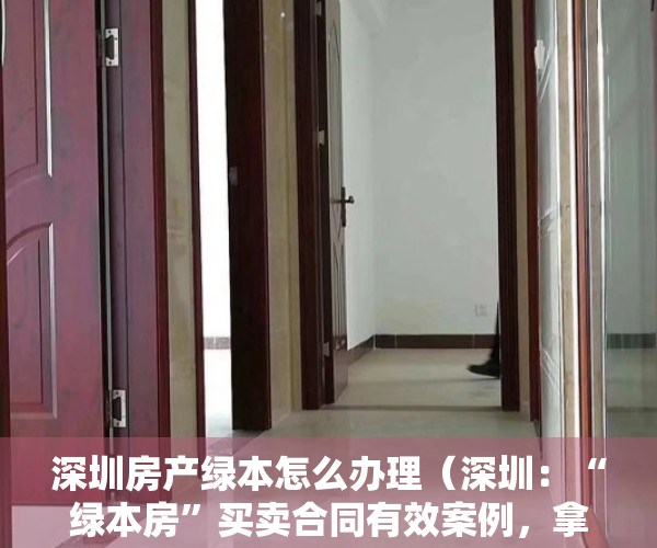 深圳房产绿本怎么办理（深圳：“绿本房”买卖合同有效案例，拿走不谢！｜小产权房案例研究）