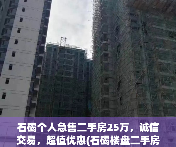 石碣个人急售二手房25万，诚信交易，超值优惠(石碣楼盘二手房)