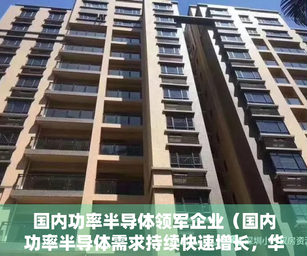 国内功率半导体领军企业（国内功率半导体需求持续快速增长，华秋携手合科泰促发展）