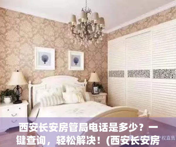 西安长安房管局电话是多少？一键查询，轻松解决！(西安长安房管局门户网)