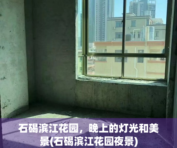 石碣滨江花园，晚上的灯光和美景(石碣滨江花园夜景)