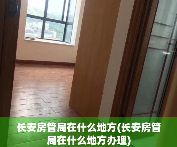 长安房管局在什么地方(长安房管局在什么地方办理)