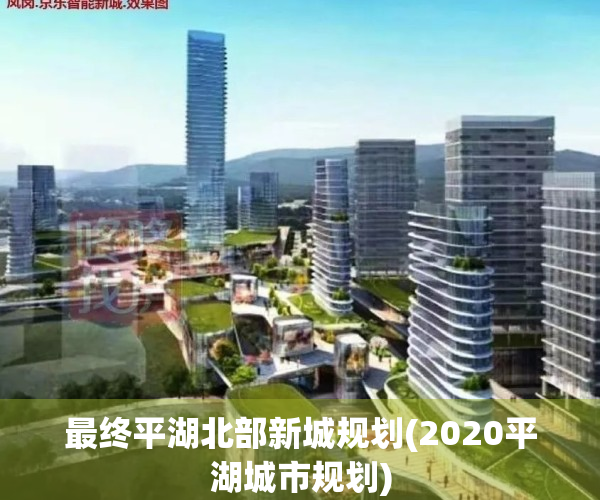 最终平湖北部新城规划(2020平湖城市规划)