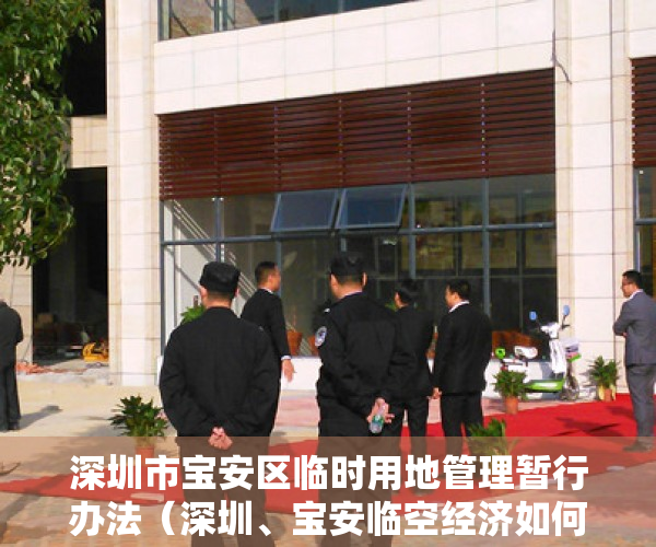 深圳市宝安区临时用地管理暂行办法（深圳、宝安临空经济如何布局？省、市、区三级政协委员共提建议）