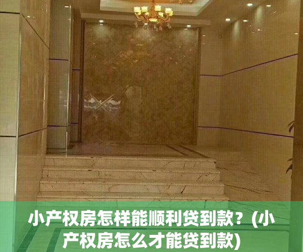 小产权房怎样能顺利贷到款？(小产权房怎么才能贷到款)