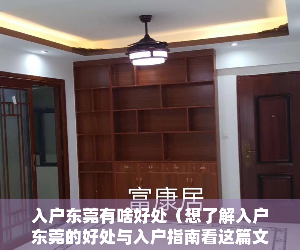 入户东莞有啥好处（想了解入户东莞的好处与入户指南看这篇文章就够了）