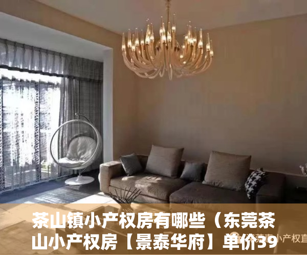 茶山镇小产权房有哪些（东莞茶山小产权房【景泰华府】单价3980元㎡起，分期10年）