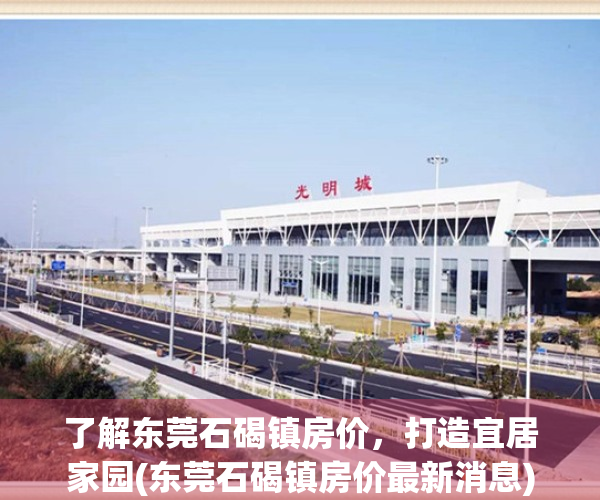 了解东莞石碣镇房价，打造宜居家园(东莞石碣镇房价最新消息)