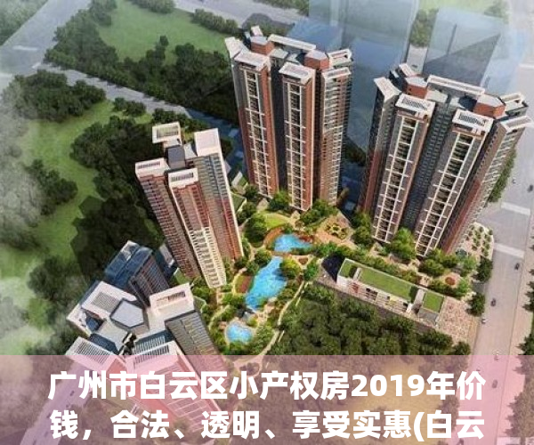 广州市白云区小产权房2019年价钱，合法、透明、享受实惠(白云区小产权房屋出售)