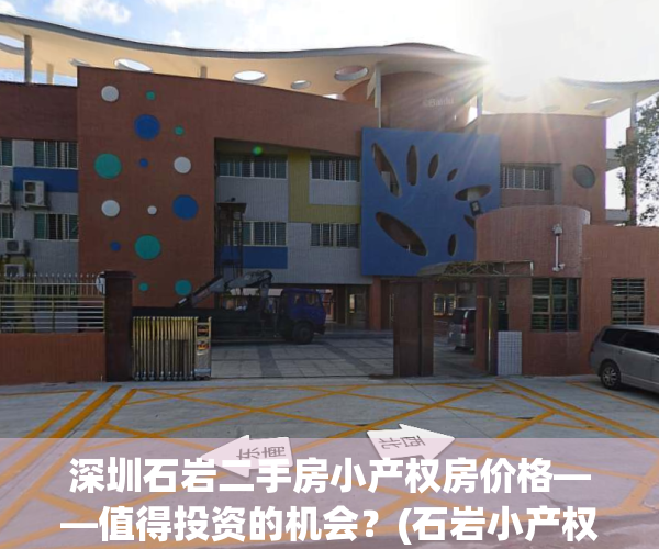 深圳石岩二手房小产权房价格——值得投资的机会？(石岩小产权房出售价格)