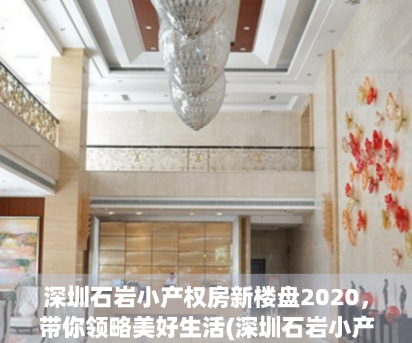 深圳石岩小产权房新楼盘2020，带你领略美好生活(深圳石岩小产权房子有保障吗)