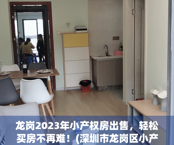 龙岗2023年小产权房出售，轻松买房不再难！(深圳市龙岗区小产权房价?)