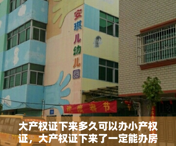 大产权证下来多久可以办小产权证，大产权证下来了一定能办房产证吗